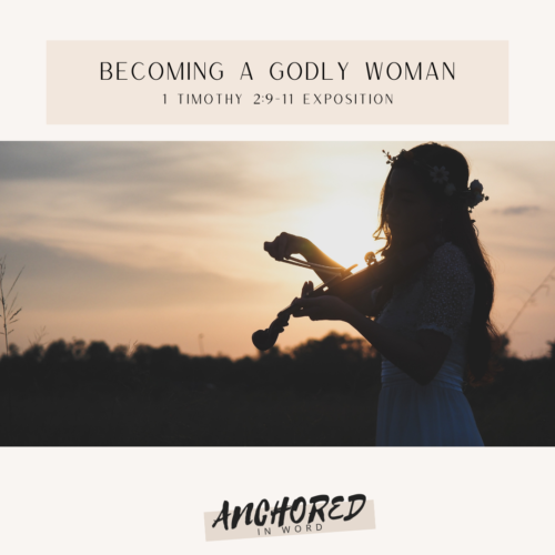 Powerful Characteristics of Becoming a Godly Woman | 1 Timothy 2:9-11 Exposition