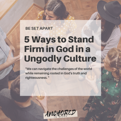 5 Ways to Stand Firm in God in a Ungodly Culture