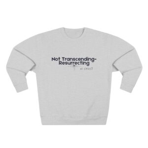 Not Transcending- Resurrecting John 11:25 Unisex Crewneck Sweatshirt